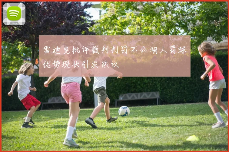 雷迪克批评裁判判罚不公湖人罚球优势现状引发热议