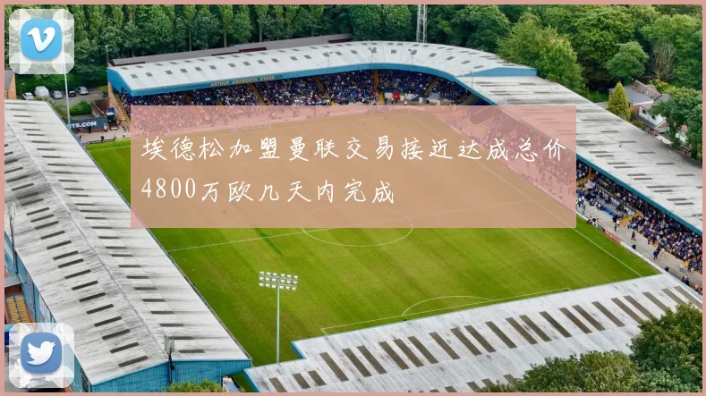 埃德松加盟曼联交易接近达成总价4800万欧几天内完成
