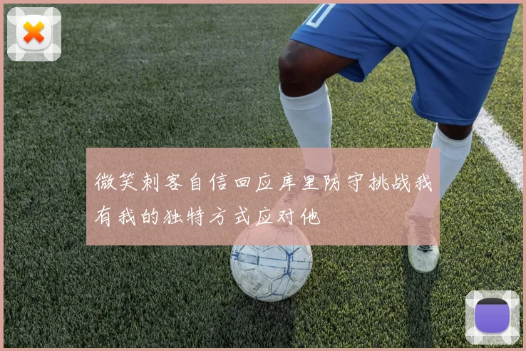 微笑刺客自信回应库里防守挑战我有我的独特方式应对他