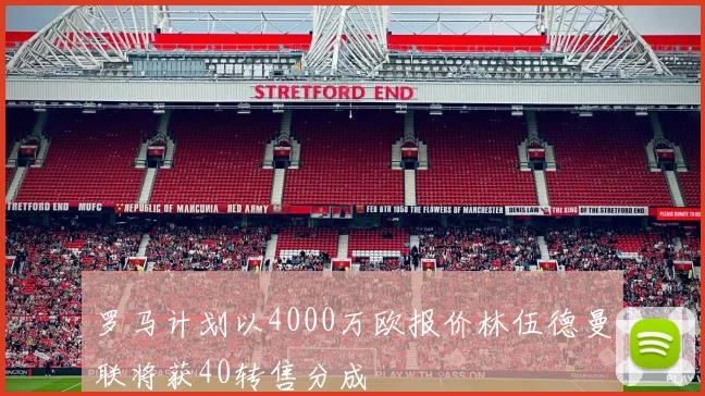 罗马计划以4000万欧报价林伍德曼联将获40转售分成