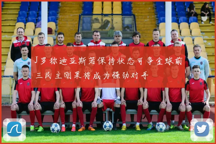 J罗称迪亚斯若保持状态可争金球前三民主刚果将成为强劲对手