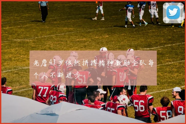老詹41岁依然拼搏精神激励全队每个人不断进步