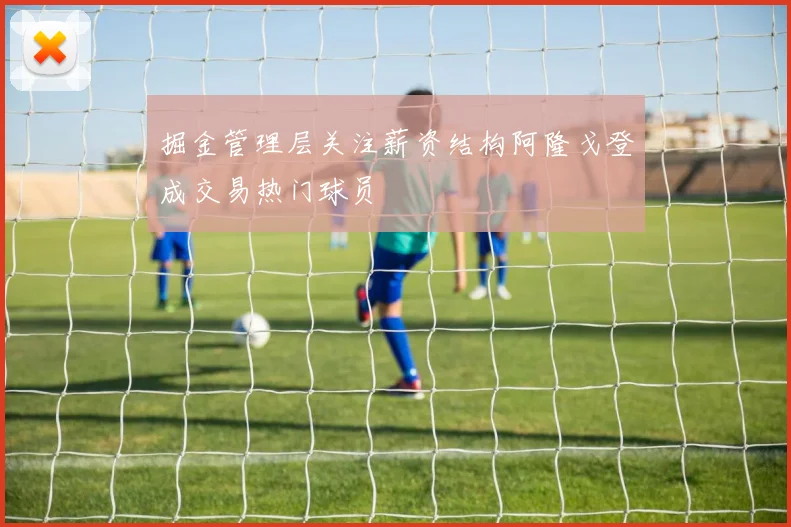 掘金管理层关注薪资结构阿隆戈登成交易热门球员