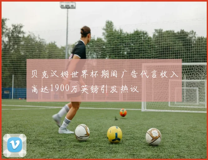 贝克汉姆世界杯期间广告代言收入高达1900万英镑引发热议