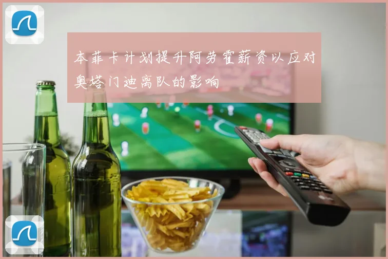 本菲卡计划提升阿劳霍薪资以应对奥塔门迪离队的影响