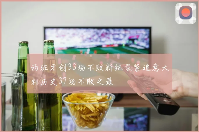 西班牙创33场不败新纪录紧追意大利历史37场不败之最