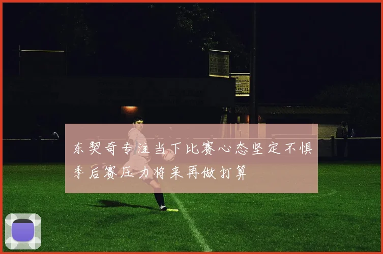 东契奇专注当下比赛心态坚定不惧季后赛压力将来再做打算