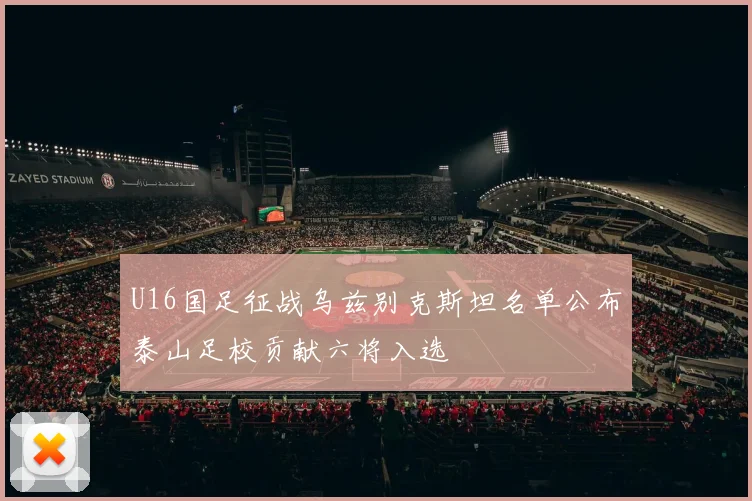 U16国足征战乌兹别克斯坦名单公布泰山足校贡献六将入选
